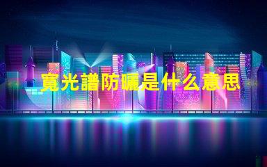 寬光譜防曬是什么意思 多光譜防曬是什么意思